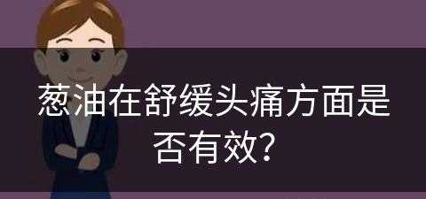 葱油在舒缓头痛方面是否有效？